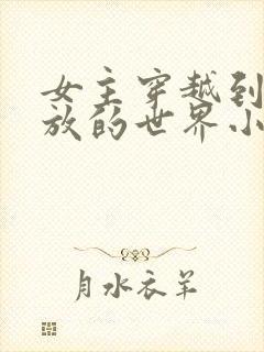 女主穿越到很开放的世界小说