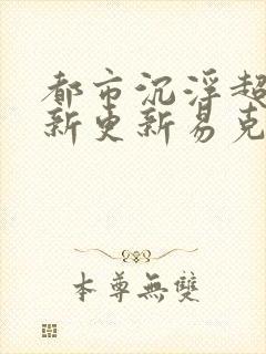 都市沉浮超前最新更新易克1