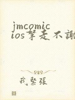 jmcomicios拿走不谢