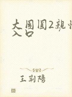 大团圆2亲情会入口