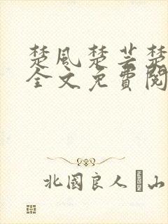 楚风楚芸楚鸿飞全文免费阅读修罗武神二千章