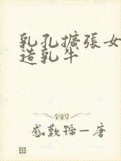 乳孔扩张女体改造乳牛