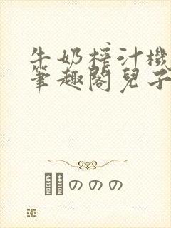 牛奶榨汁机po笔趣阁儿子牌榨汁机