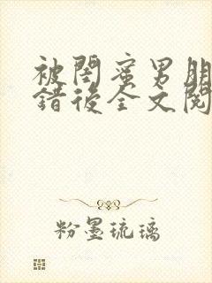 被闺蜜男朋友上错后全文阅读笔趣阁