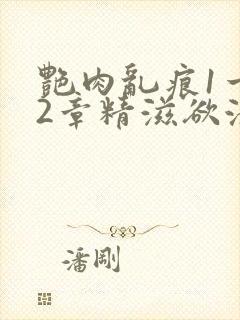 艳肉乱痕1一12章精滋欲液