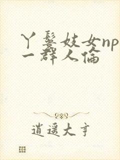 丫鬟妓女np被一群人伦