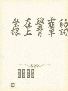 坐在学霸的大紫根上背单词牧童