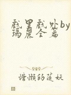 戏里戏外by苏玛丽全篇