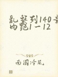 乱系列140章肉艳1一12