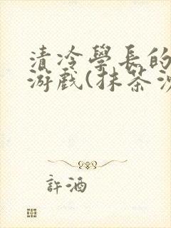 清冷学长的神奇游戏(抹茶沙冰)