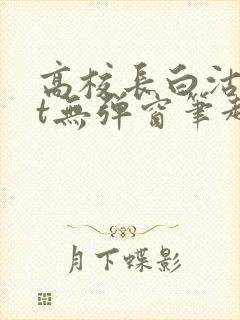 高校长白沽txt无弹窗笔趣阁