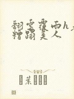 翻云覆雨h老头糟蹋美人