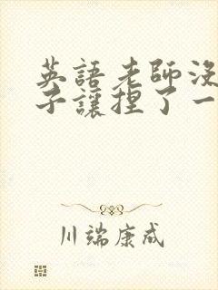 英语老师没带罩子让捏了一节