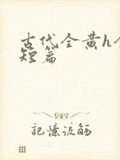 古代全黄h全肉短篇