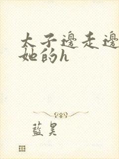 太子边走边挺进她的h