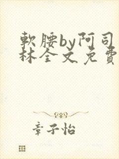 软腰by阿司匹林全文免费阅读