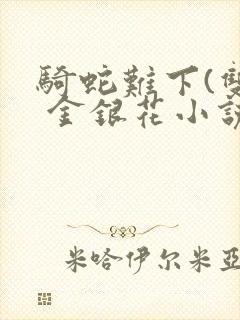 骑蛇难下(双) 金银花小说