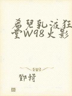 希儿乳液狂飙天堂W98火影