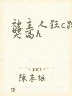 被主人狂c躁到哭高h