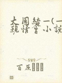 大团结—(—)亲情会小说