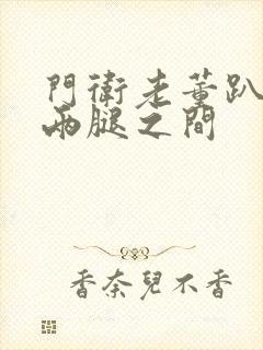 门卫老董趴在我两腿之间