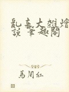 乱来大杂烩 小说 笔趣阁