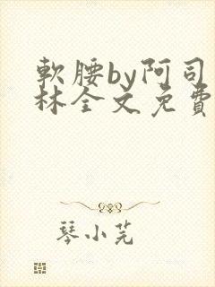 软腰by阿司匹林全文免费阅读