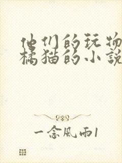 他们的玩物by橘猫的小说笔趣阁免费阅读
