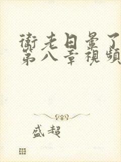 卫老日晕了淑蓉第八章视频