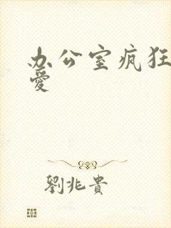 办公室疯狂做欲爱