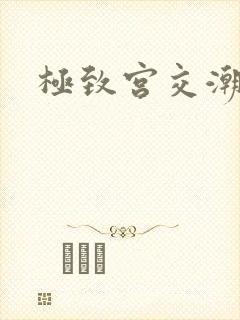 极致宫交潮喷h