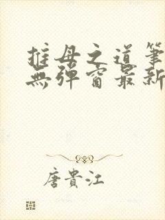 推母之道笔趣阁无弹窗最新章节