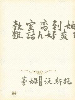 教室脔到她哭h粗话h好爽视频