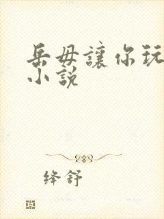 岳毋让你玩个够小说