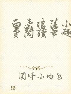 白素浪荡小说免费阅读笔趣阁