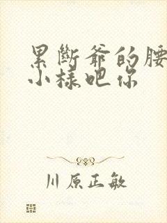 累断爷的腰by小样吧你