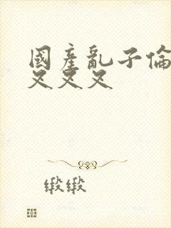 国产乱子伦农村叉叉叉