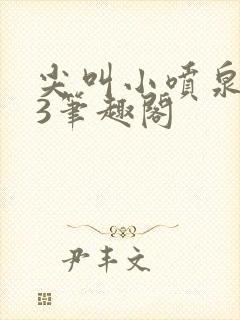 尖叫小喷泉1v3笔趣阁