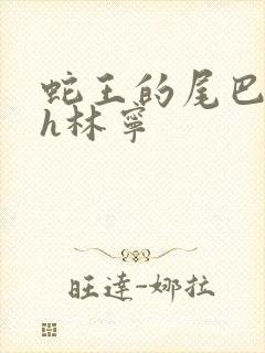 蛇王的尾巴高ah林宁