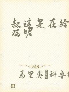 叔这是在给你治病呢