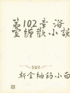 第102章 浴室缠欢小说