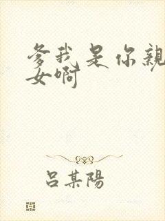 爹我是你亲生闺女啊