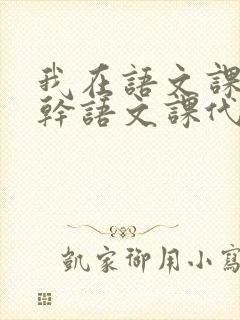 我在语文课上强干语文课代表