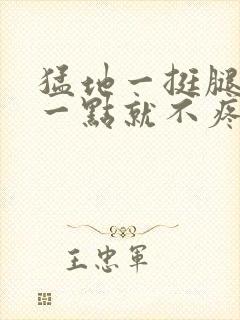 猛地一挺腿再开一点就不疼