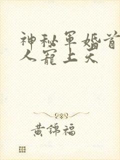 神秘军婚首长大人宠上天
