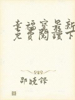 幸福宝最新章节免费阅读下载小说