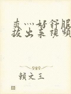 爽灬好舒服灬别拔出来视频人