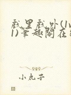 戏里戏外(1v1)笔趣阁在线阅读一叶孤舟