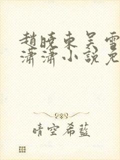 赵晓东吴雪晴王潇潇小说免费阅读