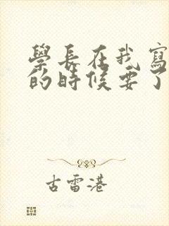 学长在我写作业的时候要了我